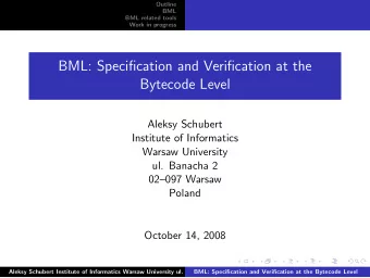 BML: Specification and Verification at the  Bytecode Level  Aleksy Schubert  Institute of