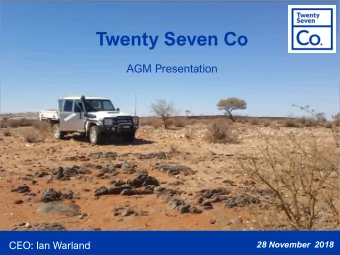 Twenty Seven Co  AGM Presentation  CEO: Ian Warland  28 November  2018  TWENTY SEVEN Co. CORPORATE