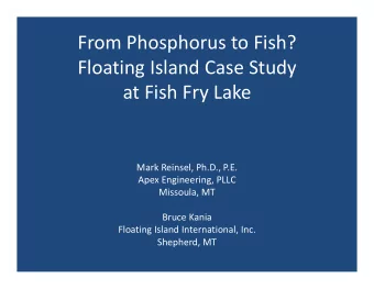 From Phosphorus to Fish? Floating Island Case Study at Fish Fry Lake Mark Reinsel, Ph.D., P.E. Apex