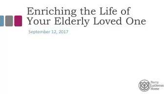 Enriching the Life of  Your Elderly Loved One  September 12, 2017  Perry Lutheran Homes IdentitE