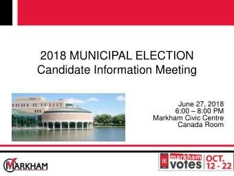 2018 MUNICIPAL ELECTION  Candidate Information Meeting  June 27, 2018  6:00  8:00 PM  Markham