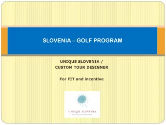 SLOVENIA  GOLF PROGRAM  UNIQUE SLOVENIA /  CUSTOM TOUR DESIGNER  For FIT and incentive  WHY