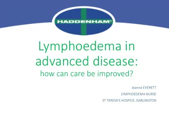 Lymphoedema in  advanced disease:  how can care be improved?  Jeanne EVERETT  LYMPHOEDEMA NURSE  ST