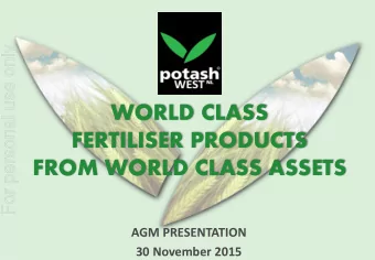 WORLD CLASS  FERTILISER PRODUCTS  FROM WORLD CLASS ASSETS  AGM PRESENTATION  30 November 2015  This