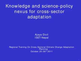 Knowledge and science-policy  nexus for cross-sector adaptation  Ajaya Dixit  ISET-Nepal  Regional