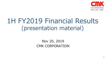 1H FY2019 Financial Results  (presentation material)  Nov 20, 2019  CMK CORPORATION  1  Contents