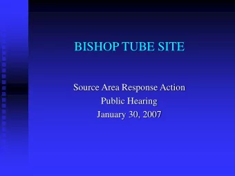 BISHOP TUBE SITE  Source Area Response Action  Public Hearing  January 30, 2007  BISHOP TUBE SITE