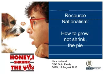Resource  Nationalism:  How to grow,  not shrink,  the pie  the pie  Nick Holland  CEO Gold Fields