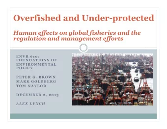 Overfished and Under-protected  Human effects on global fisheries and the  regulation and