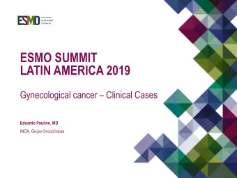 ESMO SUMMIT  LATIN AMERICA 2019  Gynecological cancer  Clinical Cases  Eduardo Paulino, MD
