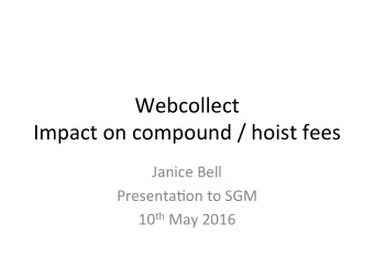 Webcollect  Impact on compound / hoist fees  Janice Bell  Presenta9on to SGM 10 th May 2016