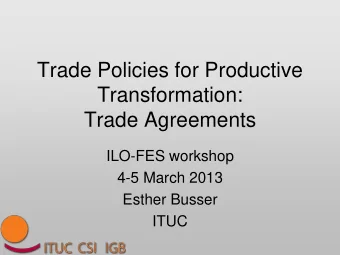 Trade Policies for Productive  Transformation:  Trade Agreements  ILO-FES workshop  4-5 March 2013