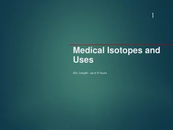 Medical Isotopes and  Uses  Est. Length:  up to 6 hours  Objective Review  2  EO 1  State why