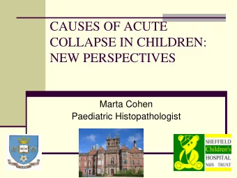 CAUSES OF ACUTE  COLLAPSE IN CHILDREN:  NEW PERSPECTIVES  Marta Cohen  Paediatric Histopathologist