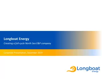 Longboat Energy  Creating a full-cycle North Sea E&amp;P company  Corporate Presentation, December