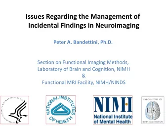 Issues Regarding the Management of  Incidental Findings in Neuroimaging  Peter A. Bandettini, Ph.D.