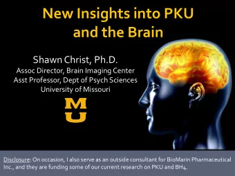 New Insights into PKU  and the Brain  Shawn Christ, Ph.D.  Assoc Director, Brain Imaging Center