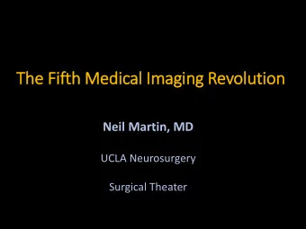 The Fif  ifth Medic  ical  l Im  Imagin  ing Revolu  lutio  ion  Neil Martin, MD  UCLA Neurosurgery