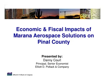 Economic &amp; Fiscal Impacts of  Marana Aerospace Solutions on  Pinal County  Presented by:  Danny