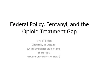 Federal Policy, Fentanyl, and the  Opioid Treatment Gap  Harold Pollack  University of Chicago