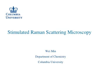 Stimulated Raman Scattering Microscopy  Wei Min  Department of Chemistry  Columbia University