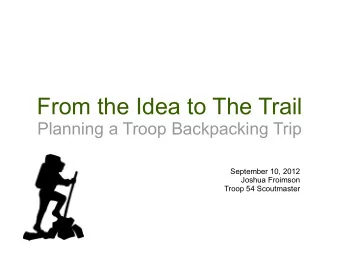 From the Idea to The Trail  Planning a Troop Backpacking Trip  September 10, 2012  Joshua Froimson