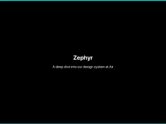 Z e p h yr A dee p di v e in to our de s ign syst em a t A i r G o al s Z e p h yr i s a sour ce o