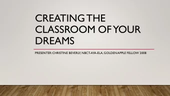 CREATING  THE  CLASSROOM OF YOUR  DREAMS  PRESENTER: CHRISTINE BEVERLY, NBCT-AYA-ELA, GOLDEN  APPLE