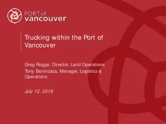 Trucking within the Port of  Vancouver  Greg Rogge, Director, Land Operations  T  ony Benincasa,