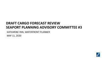 DRAFT CARGO FORECAST REVIEW  SEAPORT PLANNING ADVISORY COMMITTEE #3  KATHARINE PAN, WATERFRONT