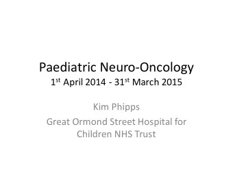 Paediatric Neuro-Oncology 1 st April 2014 - 31 st March 2015  Kim Phipps  Great Ormond Street