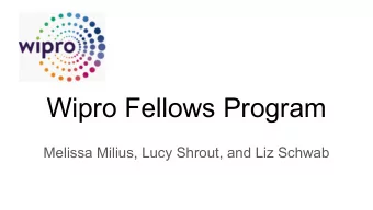 Wipro Fellows Program  Melissa Milius, Lucy Shrout, and Liz Schwab  What is the Wipro Fellows