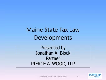 Maine State Tax Law  Developments  Presented by  Jonathan A. Block  Partner  PIERCE ATWOOD, LLP