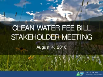 CLEAN WATER FEE BILL  S  TAKEHOLDER MEETING  August 4, 2016  WIFI and adobe connect  CDPHE