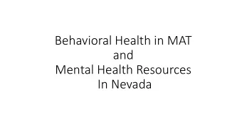 Behavioral Health in MAT  and  Mental Health Resources  In Nevada  Why Behavioral Health?  High