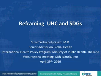 Reframing  UHC and SDGs  Suwit Wibulpolprasert, M.D.  Senior Adviser on Global Health