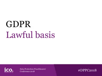 GDPR  Lawful basis Data Protection Practitioners #DPPC2018 Conference 2018 Whats new?  Why is