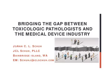 BRIDGING THE GAP BETWEEN  TOXICOLOGIC PATHOLOGISTS AND  THE MEDICAL DEVICE INDUSTRY J O A N N C. L.