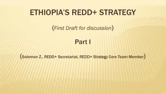ETHIOPIAS REDD+ STRATEGY ( First Draft for discussion )  Part I ( Solomon Z., REDD+ Secretariat,