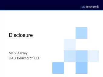 Disclosure  Mark Ashley  DAC Beachcroft LLP  Disclosure: Overview  A vast topic!  What is