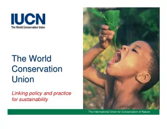 The World  The World  Conservation  Conservation  Union  Union  Linking policy and practice  for