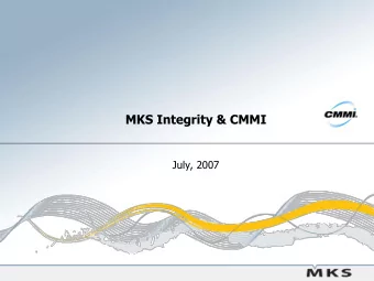 MKS Integrity &amp; CMMI  July, 2007  Why the drive for CMMI?  Missed commitments  Spiralling