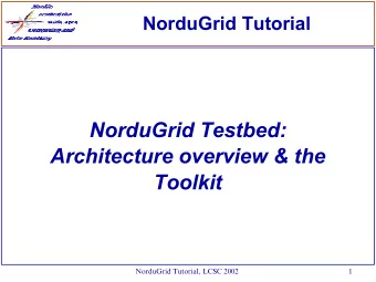 NorduGrid Testbed:  Architecture overview &amp; the  Toolkit  NorduGrid Tutorial, LCSC 2002  1