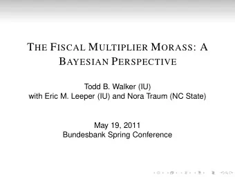 T HE F ISCAL M ULTIPLIER M ORASS : A B AYESIAN P ERSPECTIVE  Todd B. Walker (IU)  with Eric M.