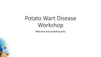 Potato Wart Disease  Workshop  Welcome and workshop aims  Brin  inging together phyt