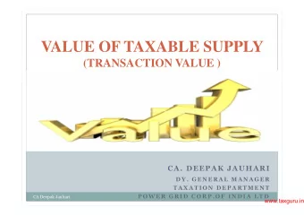 VALUE OF TAXABLE SUPPLY  (TRANSACTION VALUE )  CA. DEEPAK JAUHARI  D Y .  G E N E R A L  M A N A G
