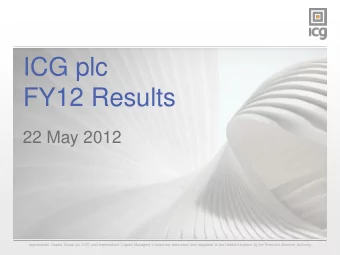 ICG plc  FY12 Results  22 May 2012 Intermediate Capital Group plc ICG and Intermediate