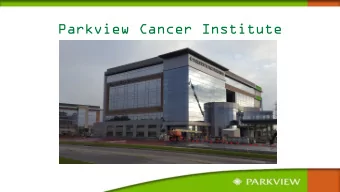 Parkview Cancer Institute  Agenda  8:00 Opening Northeast Lean Network  8:05 Overview Parkview