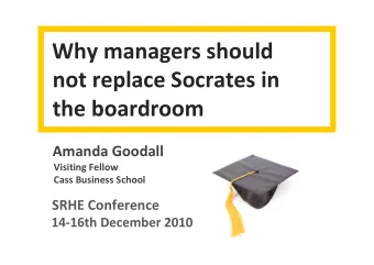 Why managers should  not replace Socrates in  the boardroom  Amanda Goodall  Visiting Fellow  Cass