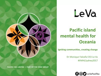 mental health for  Oceania  Igniting communities, creating change  Dr Monique Faleafa CEO Le Va